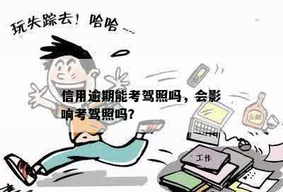 信用逾期对驾照考试的影响及解决办法：是否可以考取驾照？