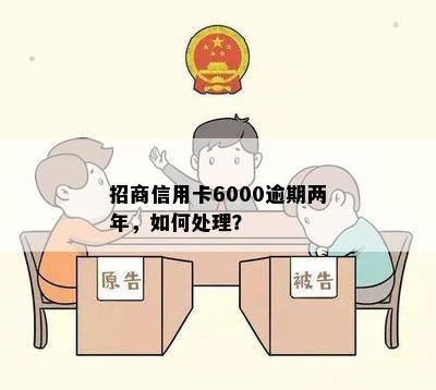 招商信用卡逾期两年后怎么办？6000元逾期两年的处理方法