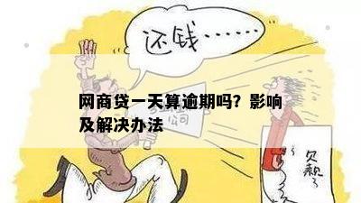 新 逾期一天的网商贷会有什么影响？我们一起来了解一下！