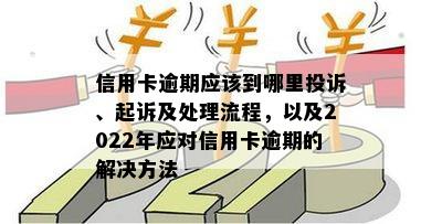 2022年信用卡逾期处理全攻略：流程、后果、申诉及解决方法一文详解