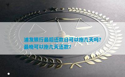 '浦发最后一天还款日到几点：了解浦发银行最后一天还款时间'