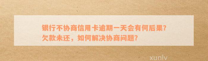 信用卡逾期未还款，如何通过银行协商解决？若协商失败会有什么后果？