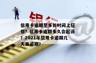 2021年信用卡逾期多久上：逾期几天、上记录及起诉时间全解析