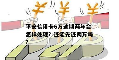 平安信用卡6万逾期三个月,先还两万可以吗-平安银行信用卡3万逾期2年