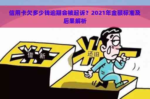 信用卡逾期多少可以起诉：2021年欠款人、银行被起诉的更低价