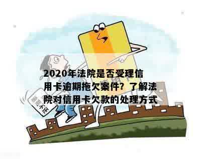 2020年法院会受理信用卡逾期拖欠案件吗？法院对信用卡逾期判决。