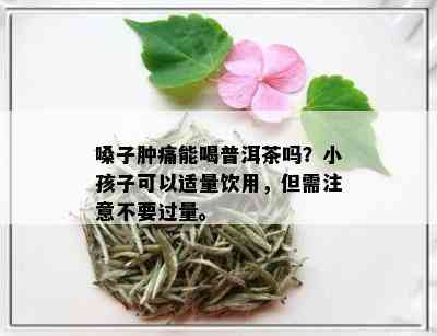 普洱茶对喉咙疼痛的有效性及适用对象：小孩是否可以喝？