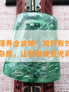 玉石保养全攻略：如何正确选择和使用护理油，让玉器焕发光彩