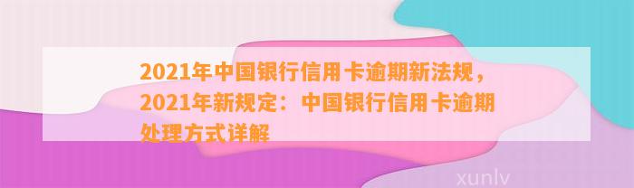 中国信用卡逾期怎么办理期还款：2021年新法规详解