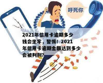 '2021年信用卡逾期多少钱会坐牢：逾期时间、逾期金额与影响全解析'