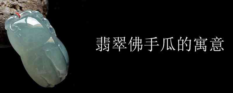 翡翠佛手瓜的寓意：象征、文化背景与营养价值解析