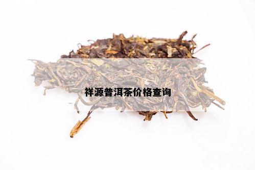 祥原普洱茶价格多少钱一斤——祥源普洱茶大典价格查询