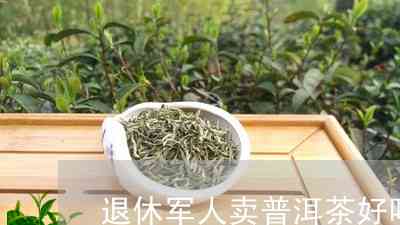 退军人是否适合饮用普洱茶？普洱茶对退军人的健有何影响？