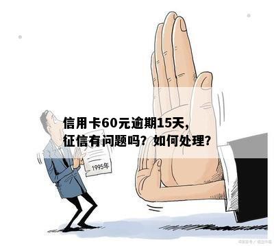 信用卡60元逾期15天对的影响：详细情况分析与解答