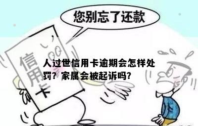 人死了信用卡逾期有什么后果？家属会被起诉吗？