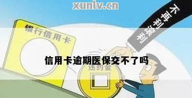 信用卡逾期医保交不了怎么回事：原因及解决办法