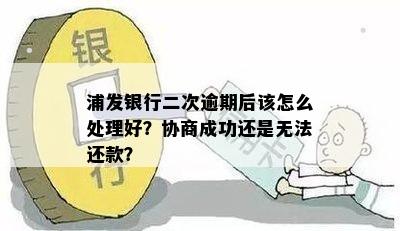 浦发银行二次逾期还款协商期全方位指南：如何处理、技巧与注意事项