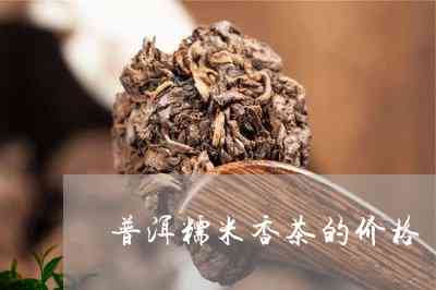 云南糯米香普洱茶的价格及最新批发报价大全 - 阿里茶叶产地货源