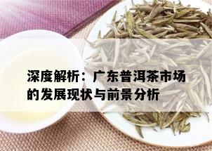 广东有普洱茶吗现在怎么样了：广东普洱茶市场现状分析