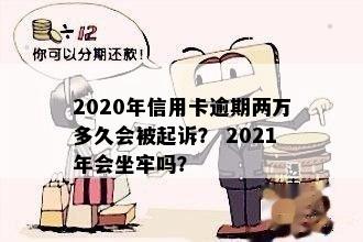 信用卡逾期2万判多久呢？2021年和2020年逾期两万的起诉和坐牢情况如何？