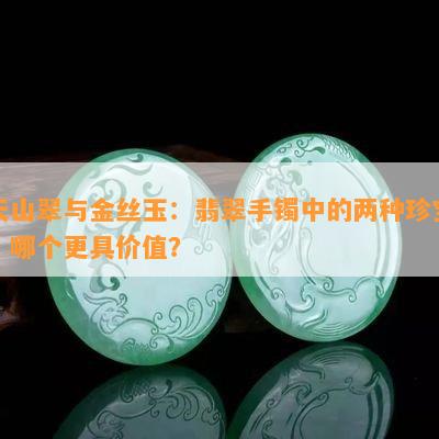 新疆天山翠与金丝玉哪个手镯更优质？对比分析哪种玉石质地更好