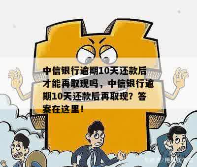 中信银行逾期10天还款后才能再取现吗？如何解决？