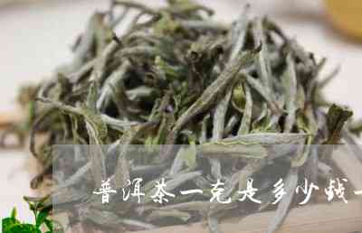 普洱茶多少钱一克-普洱茶多少钱一克?