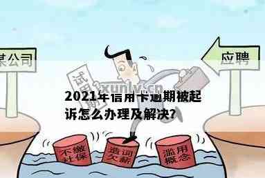 2021年信用卡逾期被起诉：如何应对、解决办法以及相关法律知识全面解析