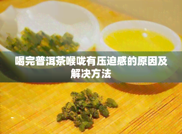 普洱茶饮用后喉咙不适的原因及解决方法