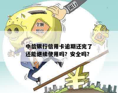 中信信用卡逾期一年后还清，是否可以继续使用？安全吗？