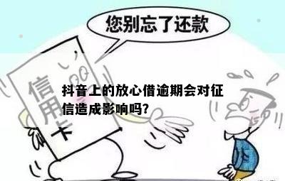 放心借逾期多久会影响抖音使用吗？安全吗？会被起诉吗？会上吗？