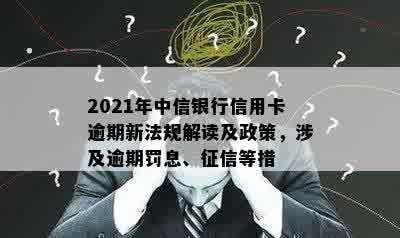 2021年中信信用卡逾期政策详解：如何避免逾期、罚息和信用损失？