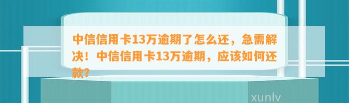 中信信用卡13万逾期了怎么还本金？