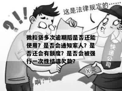 微粒贷多次逾期还款后还能用吗？会通知家人吗？还完款后还会有额度吗？