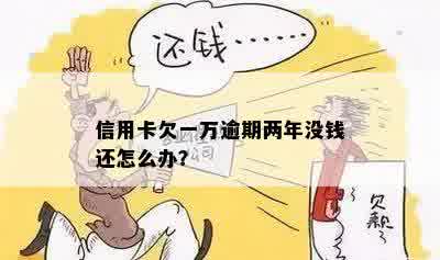 信用卡逾期两年没钱还款怎么办？