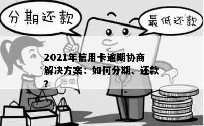 如何处理信用卡逾期账单分期还款？2021年逾期信用卡的分期还款及协商方法