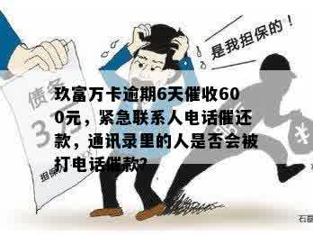 玖富万卡逾期多久会打电话给通讯录里的人及亲属和亲朋友？