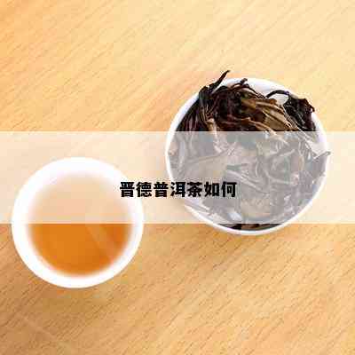 晋德普洱茶的档次、及茶叶特征解析