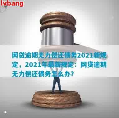 2021年网贷逾期无力偿还债务新规定：全面解决用户可能搜索的相关问题