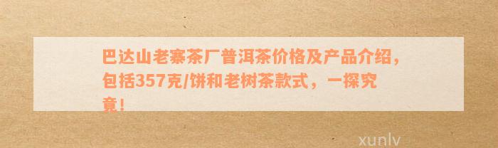 巴达山古树熟普茶：产地解析、特点品尝、阿里批发促销价格一览