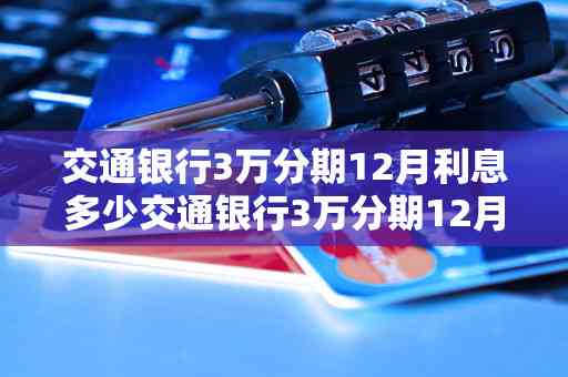 交通银行信用卡3万分期1年还款计划详解：每月应还款项及利息计算方式