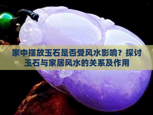 玉石摆放在家中的影响：优缺点分析与风水建议