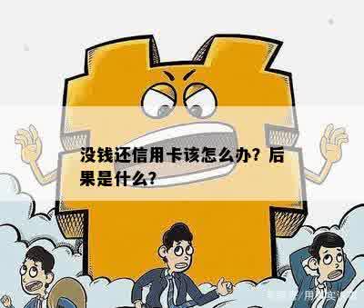 没钱还信用卡会有什么后果？怎么办？求助！