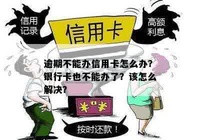 逾期了办不了信用卡吗？怎么办？为什么？怎么回事？逾期也能办理信用卡吗？