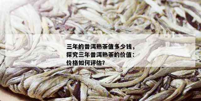 三年熟普洱茶价格指南：如何判断其价值与品质