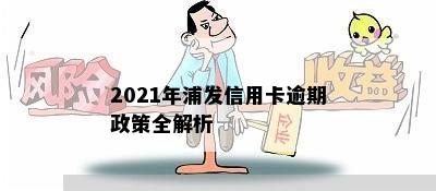 2021年浦发信用卡逾期新法规概览与解读——重要政策及逾期处理方式