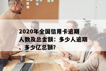 '2020年全国信用卡逾期大概多少人：总金额、人数及逾期情况分析'