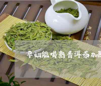 煮茶时熟普洱、红枣和陈皮是否可以一起使用？对孕妇有影响吗？