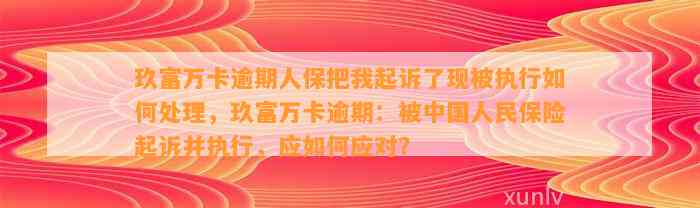 玖富逾期被人保代偿，人保起诉我，我该怎么办？