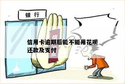 信用卡逾期还款后，是否可以继续使用花呗进行支付？